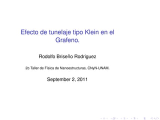 Efecto de tunelaje tipo Klein en el
            Grafeno.

                     ˜
        Rodolfo Briseno Rodriguez

 2o Taller de F´sica de Nanoestructuras, CNyN-UNAM.
               ı


             September 2, 2011
 