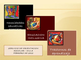 Necesidaddes educativas especiales EDUCACION INCLUSIVA Trastornos de  aprendizaje SERVICIO DE ORIENTACION ESCOLAR  I.E.C.A FEBRERO DE 2012 