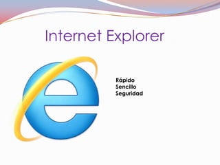 Internet Explorer

          Rápido
          Sencillo
          Seguridad
 