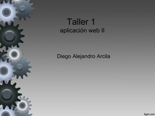 Taller 1
aplicación web II
Diego Alejandro Arcila
 