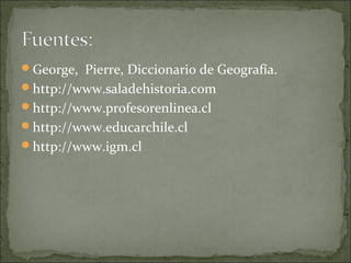 George, Pierre, Diccionario de Geografía.
http://www.saladehistoria.com
http://www.profesorenlinea.cl
http://www.educarchile.cl
http://www.igm.cl
 
