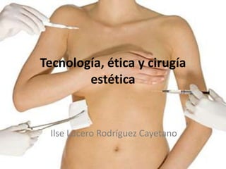 Tecnología, ética y cirugía
        estética


 Ilse Lucero Rodríguez Cayetano
 
