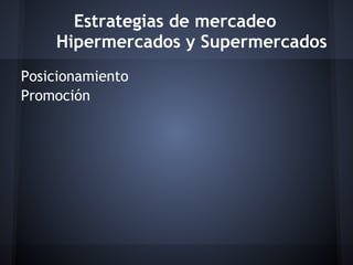 Estrategias de mercadeo
Hipermercados y Supermercados
Posicionamiento
Promoción
 