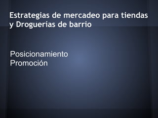 Estrategias de mercadeo para tiendas
y Droguerías de barrio
Posicionamiento
Promoción
 