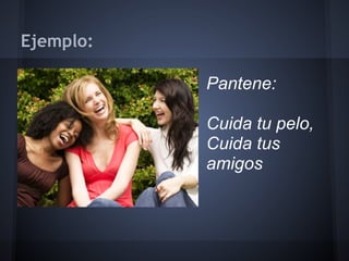 Ejemplo:
Pantene:
Cuida tu pelo,
Cuida tus
amigos
 