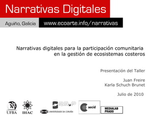 Narrativas digitales para la participación comunitaria  en la gestión de ecosistemas costeros Presentación del Taller Juan Freire Karla Schuch Brunet Julio de 2010   