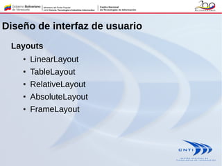 Diseño de interfaz de usuario
Layouts
● LinearLayout
● TableLayout
● RelativeLayout
● AbsoluteLayout
● FrameLayout
 