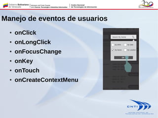 Manejo de eventos de usuarios
● onClick
● onLongClick
● onFocusChange
● onKey
● onTouch
● onCreateContextMenu
 