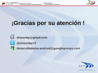 ¡Gracias por su atención !
ehisonbp@gmail.com
@ehisonbp13
desarrolladores-android@googlegroups.com
 
