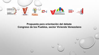 Propuesta para orientación del debate
Congreso de los Pueblos, sector Viviendo Venezolano
 