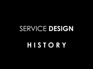 SERVICE DESIGN
H I S T O R Y
 