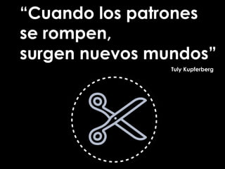 “Cuando los patrones
se rompen,
surgen nuevos mundos”
Tuly Kupferberg
 