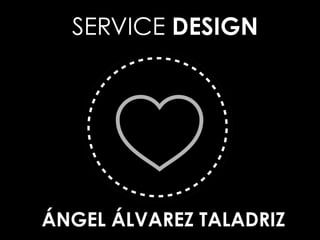 SERVICE DESIGN
ÁNGEL ÁLVAREZ TALADRIZ
 
