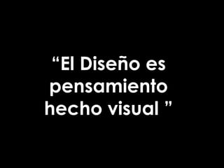 “El Diseño es
pensamiento
hecho visual ”
 