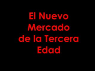 El Nuevo
Mercado
de la Tercera
Edad
 