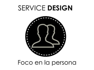 Foco en la persona
SERVICE DESIGN
 