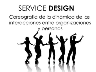 Coreografía de la dinámica de las
interacciones entre organizaciones
y personas
SERVICE DESIGN
 