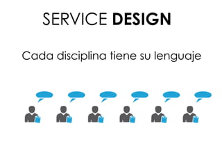 Cada disciplina tiene su lenguaje
SERVICE DESIGN
 