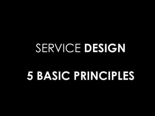 SERVICE DESIGN
5 BASIC PRINCIPLES
 
