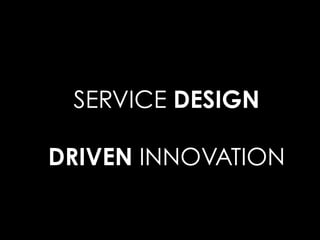 SERVICE DESIGN
DRIVEN INNOVATION
 