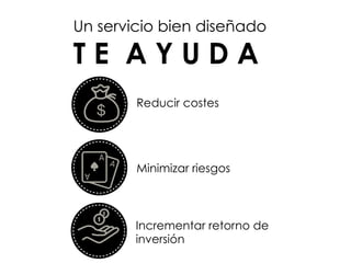 Un servicio bien diseñado
T E A Y U D A
Minimizar riesgos
Reducir costes
Incrementar retorno de
inversión
 
