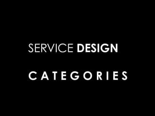 SERVICE DESIGN
C A T E G O R I E S
 