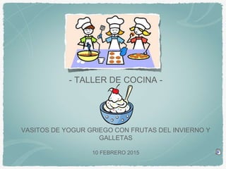 - TALLER DE COCINA -
VASITOS DE YOGUR GRIEGO CON FRUTAS DEL INVIERNO Y
GALLETAS
10 FEBRERO 2015
 
