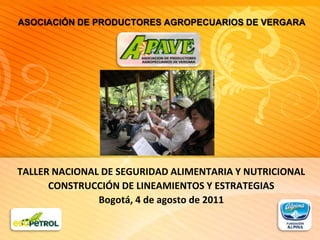 ASOCIACIÓN DE PRODUCTORES AGROPECUARIOS DE VERGARA TALLER NACIONAL DE SEGURIDAD ALIMENTARIA Y NUTRICIONALCONSTRUCCIÓN DE LINEAMIENTOS Y ESTRATEGIASBogotá, 4 de agosto de 2011 