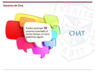 CHAT
Pueden participar 50
usuarios conectados al
mismo tiempo, sin tener
problemas alguno.
Sesiones de Chat.
 