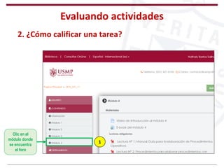 Evaluando actividades
2. ¿Cómo calificar una tarea?
Clic en el
módulo donde
se encuentra
el foro
1
 