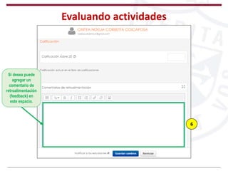 Evaluando actividades
6
Si desea puede
agregar un
comentario de
retroalimentación
(feedback) en
este espacio.
 