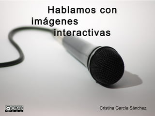 Hablamos con
imágenes
interactivas
Cristina García Sánchez.
 