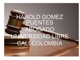 HAROLD GOMEZ
PUENTES
ABOGADO
UNIVERSIDAD LIBRE
CALI-COLOMBIA
 