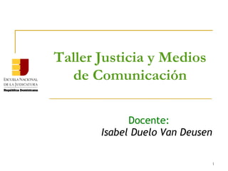 Taller Justicia y Medios
  de Comunicación

             Docente:
       Isabel Duelo Van Deusen

                                 1
 