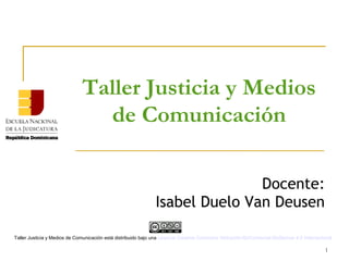 1
Taller Justicia y Medios
de Comunicación
Docente:
Isabel Duelo Van Deusen
Taller Justicia y Medios de Comunicación está distribuido bajo una Licencia Creative Commons Atribución-NoComercial-SinDerivar 4.0 Internacional
.
 