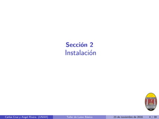 Sección 2
Instalación
Carlos Cruz y Angel Rivera (UNAH) Taller de Latex Básico 23 de noviembre de 2016 4 / 39
 