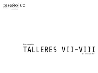 TALLERES VII-VIII
Presentación
1er Semestre 2015
 