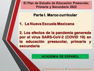 https://materialeducativo.org/ & https://materialeseducativos.mx/
El Plan de Estudio de Educación Preescolar,
Primaria y Secundaria 2022
ACADEMIA DE ESPAÑOL
 