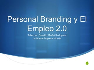 Personal Branding y El
Empleo 2.0
Taller por: Osvaldo Marfisi Rodríguez
La Nueva Empresa Híbrida

S

 