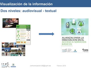 comunicacion.itd@upm.es Febrero 2015
Dos niveles: audiovisual - textual
Visualización de la información
 