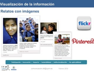 comunicacion.itd@upm.es Febrero 2015
Visualización de la información
Relatos con imágenes
Participación | Innovación | Imp...