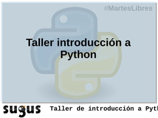 #MartesLibres



Taller introducción a
        Python



    Taller de introducción a Pyth
 