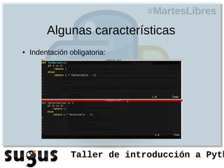 #MartesLibres
         Algunas características
●   Indentación obligatoria:




                 Taller de introducción a Pyth
 