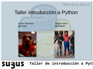 #MartesLibres
Taller introducción a Python
 Víctor Ramírez       Sergio Soto
 @virako              @sototan




           Taller de introducción a Pyth
 