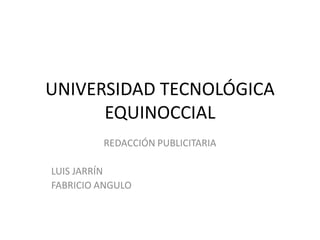 UNIVERSIDAD TECNOLÓGICA EQUINOCCIAL REDACCIÓN PUBLICITARIA LUIS JARRÍN FABRICIO ANGULO 