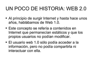 UN POCO DE HISTORIA: WEB 2.0 ,[object Object],[object Object],[object Object]