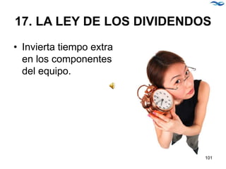 17. LA LEY DE LOS DIVIDENDOS
• Invierta tiempo extra
en los componentes
del equipo.
101
 