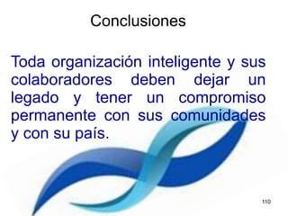 Toda organización inteligente y sus
colaboradores deben dejar un
legado y tener un compromiso
permanente con sus comunidades
y con su país.
Conclusiones
110
 