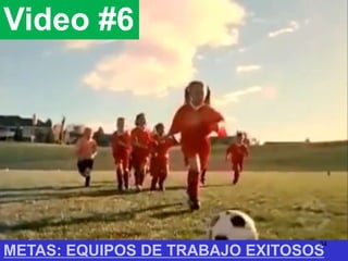 Video #6
METAS: EQUIPOS DE TRABAJO EXITOSOS
34
 
