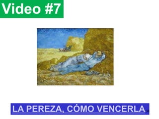 Video #7
LA PEREZA, CÓMO VENCERLA.38
 